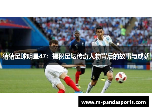 猜猜足球明星47：揭秘足坛传奇人物背后的故事与成就