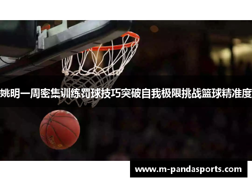 姚明一周密集训练罚球技巧突破自我极限挑战篮球精准度