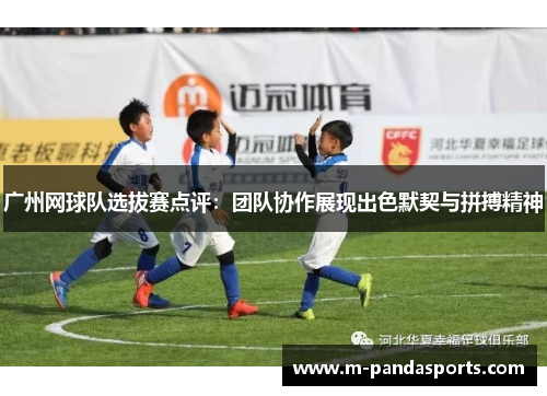 广州网球队选拔赛点评：团队协作展现出色默契与拼搏精神