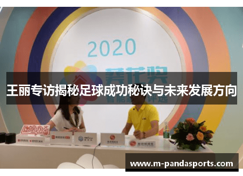 王丽专访揭秘足球成功秘诀与未来发展方向
