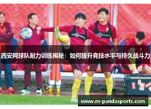 西安网球队耐力训练揭秘：如何提升竞技水平与持久战斗力