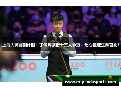 上海大师赛倒计时：丁俊晖领衔十三人争冠，赵心童迎生涯首秀！