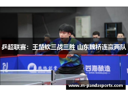 乒超联赛：王楚钦三战三胜 山东魏桥连赢两队