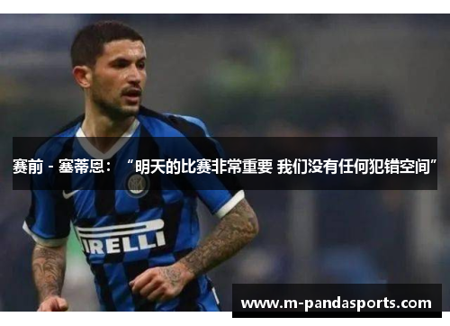 赛前 - 塞蒂恩:“明天的比赛非常重要 我们没有任何犯错空间” 赛前 - 塞蒂恩:“明天的比赛非常重要 我们没有任何犯错空间”