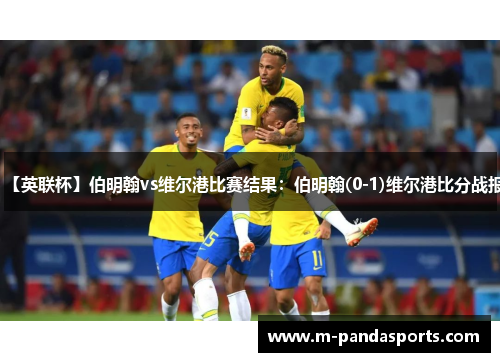 【英联杯】伯明翰vs维尔港比赛结果：伯明翰(0-1)维尔港比分战报